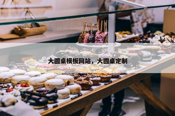 大圆桌模板网站，大圆桌定制