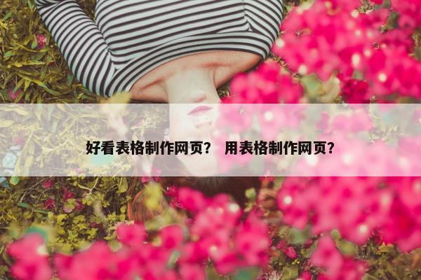 好看表格制作网页？ 用表格制作网页？