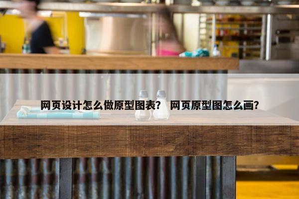 网页设计怎么做原型图表？ 网页原型图怎么画？