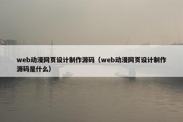 web动漫网页设计制作源码（web动漫网页设计制作源码是什么）