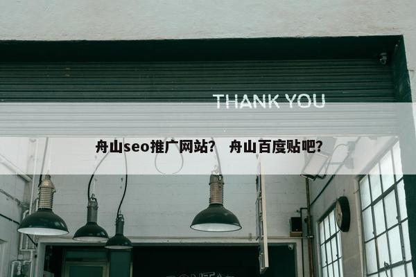 舟山seo推广网站？ 舟山百度贴吧？