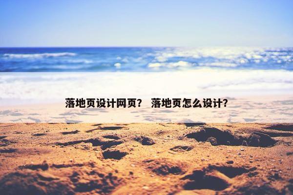 落地页设计网页？ 落地页怎么设计？