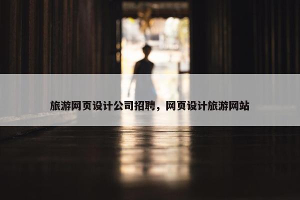 旅游网页设计公司招聘，网页设计旅游网站