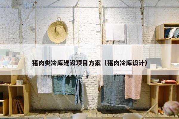 猪肉类冷库建设项目方案（猪肉冷库设计）