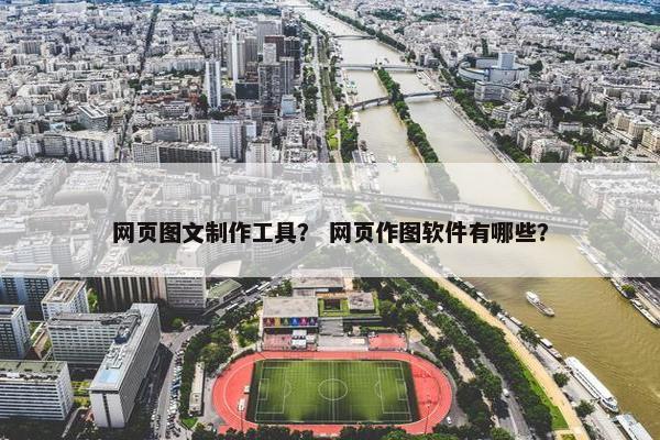 网页图文制作工具？ 网页作图软件有哪些？