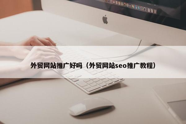 外贸网站推广好吗（外贸网站seo推广教程）