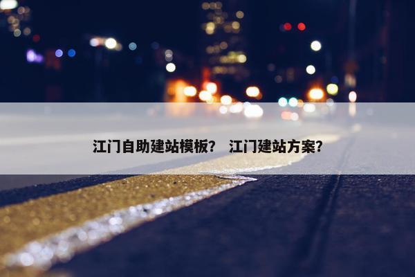 江门自助建站模板？ 江门建站方案？
