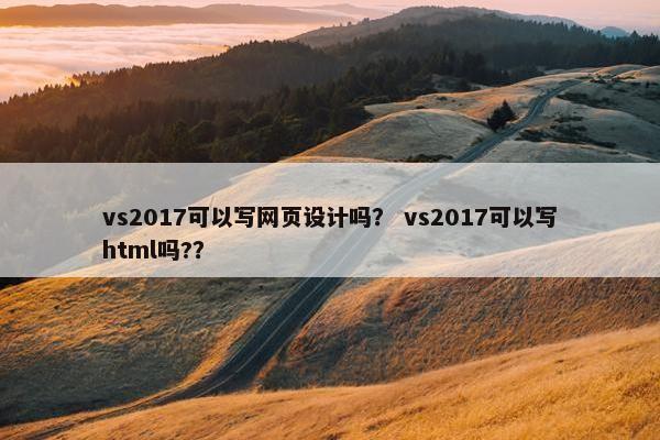 vs2017可以写网页设计吗？ vs2017可以写html吗?？