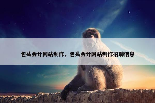 包头会计网站制作，包头会计网站制作招聘信息