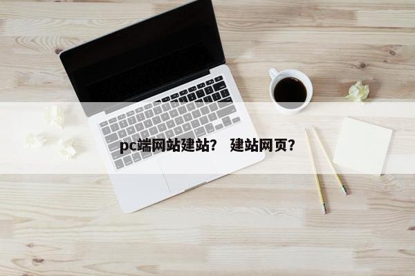 pc端网站建站？ 建站网页？