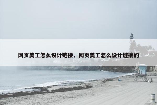 网页美工怎么设计链接，网页美工怎么设计链接的