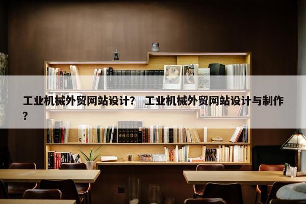 工业机械外贸网站设计？ 工业机械外贸网站设计与制作？