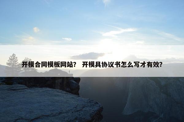 开模合同模板网站？ 开模具协议书怎么写才有效？