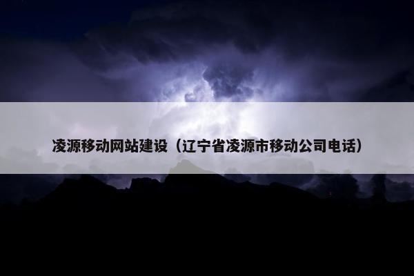 凌源移动网站建设（辽宁省凌源市移动公司电话）