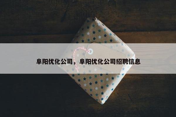 阜阳优化公司，阜阳优化公司招聘信息