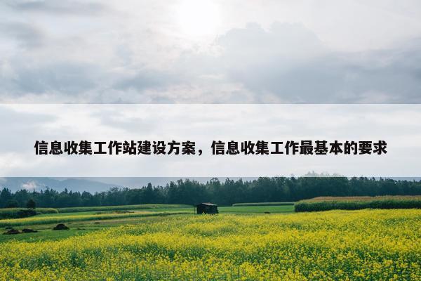 信息收集工作站建设方案，信息收集工作最基本的要求