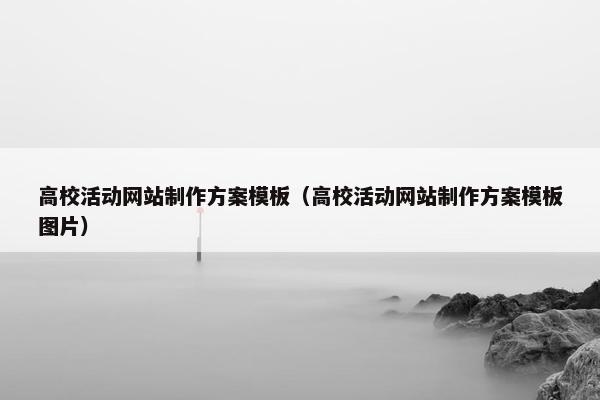 高校活动网站制作方案模板（高校活动网站制作方案模板图片）