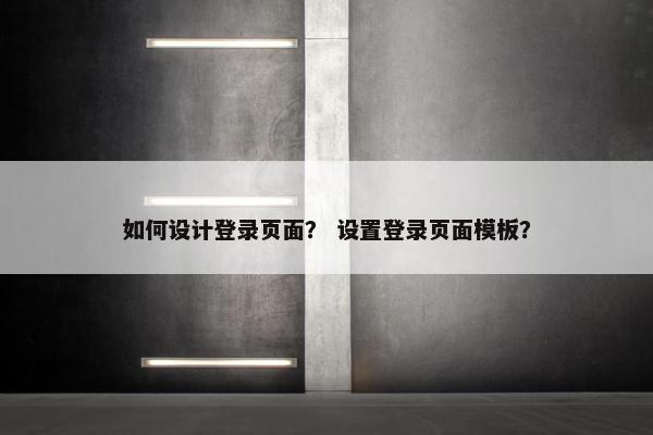 如何设计登录页面？ 设置登录页面模板？