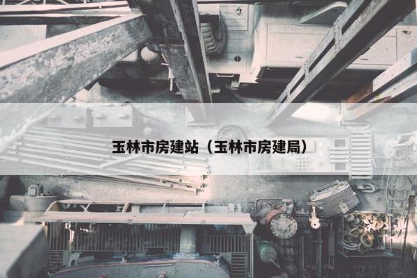 玉林市房建站（玉林市房建局）