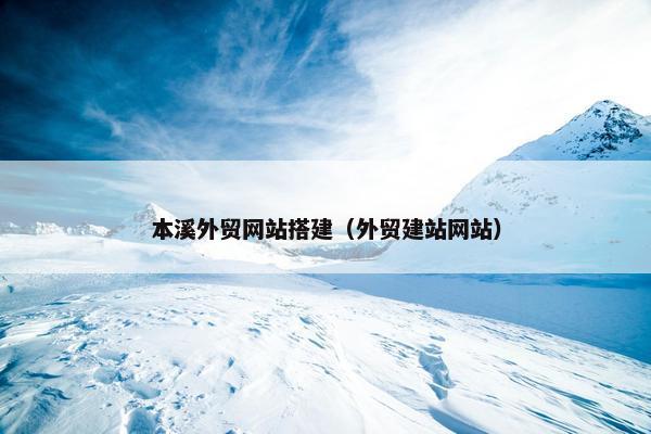 本溪外贸网站搭建（外贸建站网站）