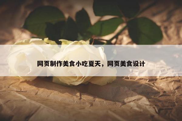 网页制作美食小吃夏天，网页美食设计