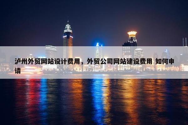 泸州外贸网站设计费用，外贸公司网站建设费用 如何申请