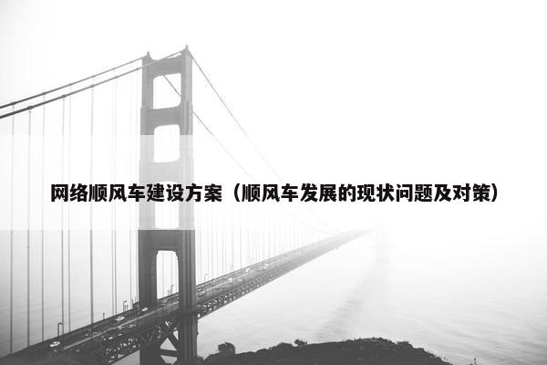 网络顺风车建设方案（顺风车发展的现状问题及对策）