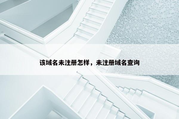 该域名未注册怎样，未注册域名查询