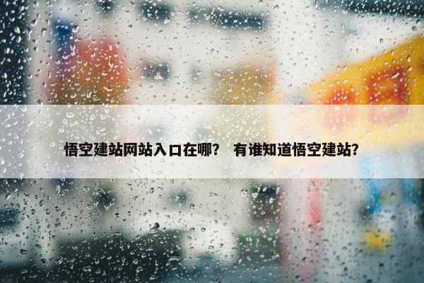 悟空建站网站入口在哪？ 有谁知道悟空建站？
