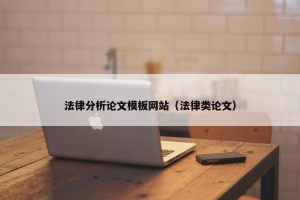 法律分析论文模板网站（法律类论文）