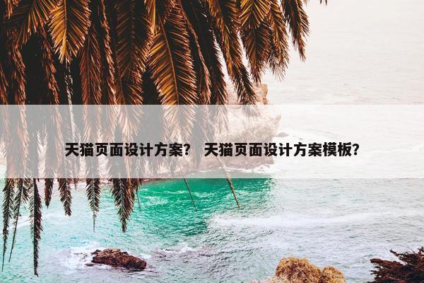 天猫页面设计方案？ 天猫页面设计方案模板？