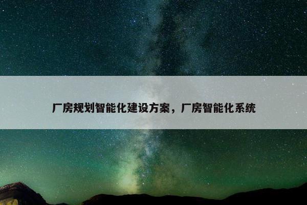 厂房规划智能化建设方案，厂房智能化系统