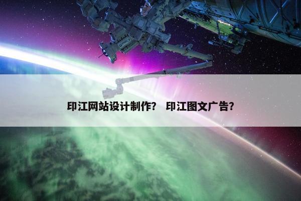 印江网站设计制作？ 印江图文广告？