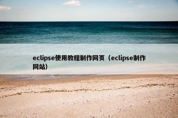 eclipse使用教程制作网页（eclipse制作网站）