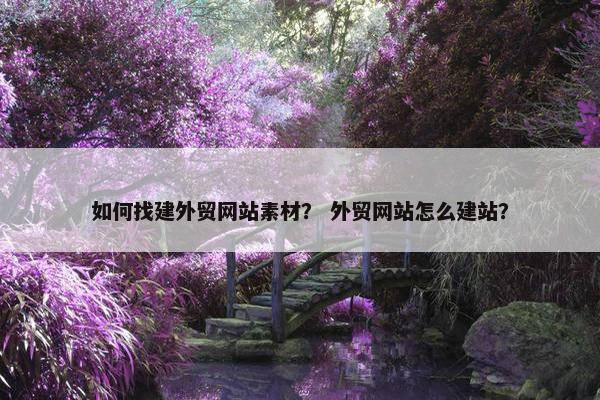 如何找建外贸网站素材？ 外贸网站怎么建站？