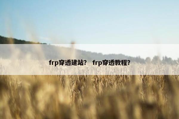 frp穿透建站？ frp穿透教程？