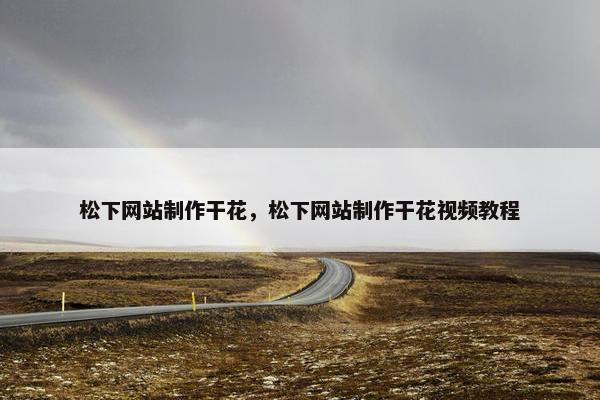松下网站制作干花，松下网站制作干花视频教程