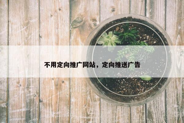 不用定向推广网站，定向推送广告
