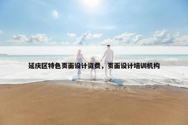 延庆区特色页面设计资费，页面设计培训机构
