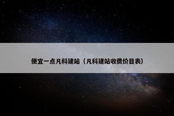 便宜一点凡科建站（凡科建站收费价目表）
