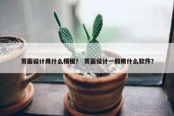 页面设计用什么模板？ 页面设计一般用什么软件？