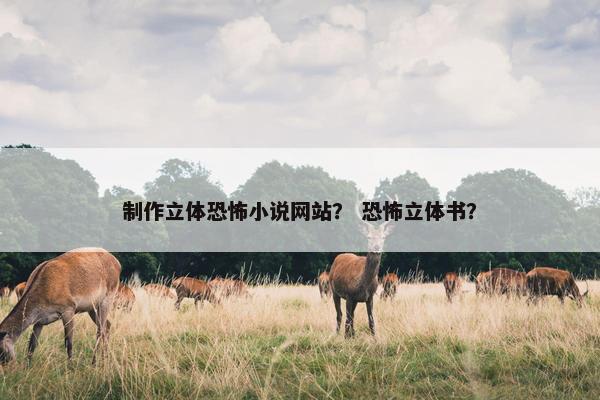 制作立体恐怖小说网站？ 恐怖立体书？