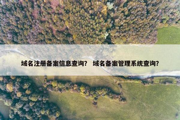 域名注册备案信息查询？ 域名备案管理系统查询？