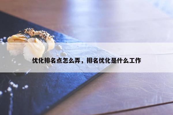 优化排名点怎么弄，排名优化是什么工作
