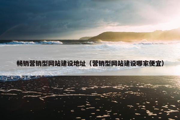 畅销营销型网站建设地址（营销型网站建设哪家便宜）