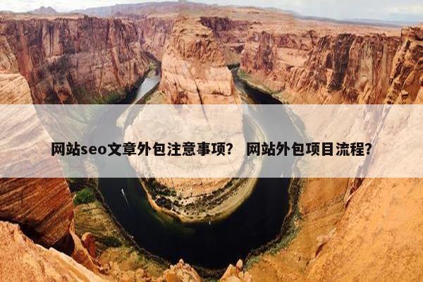 网站seo文章外包注意事项？ 网站外包项目流程？