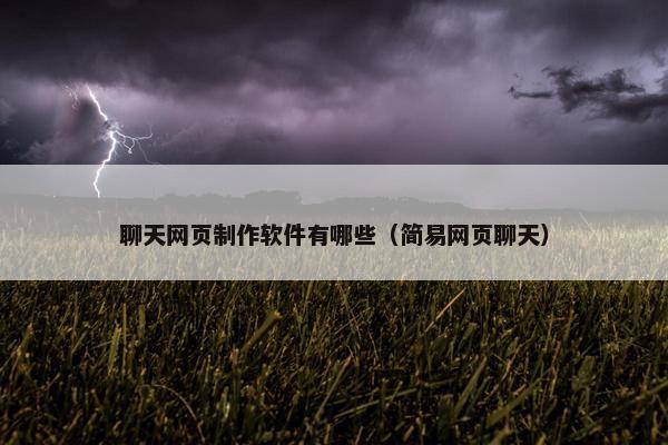 聊天网页制作软件有哪些（简易网页聊天）