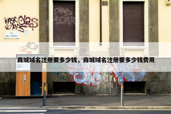 商城域名注册要多少钱，商城域名注册要多少钱费用