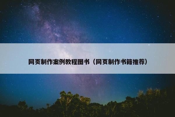 网页制作案例教程图书（网页制作书籍推荐）
