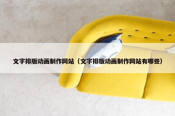 文字排版动画制作网站（文字排版动画制作网站有哪些）